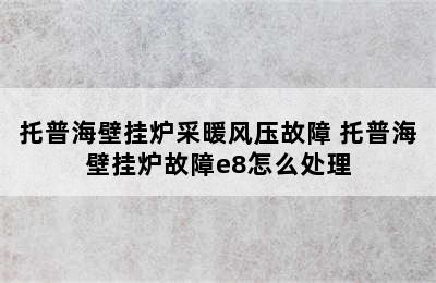 托普海壁挂炉采暖风压故障 托普海壁挂炉故障e8怎么处理